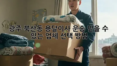 광주 북산동 용달이사 운송: 믿을 수 있는 업체 선택 방법