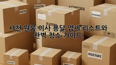 서천 원룸 이사, 용달 업체 리스트와 완벽 청소 가이드